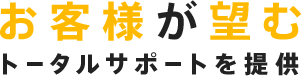 お客様が望むトータルサポートを提供