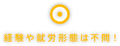 経験や就労形態は不問！